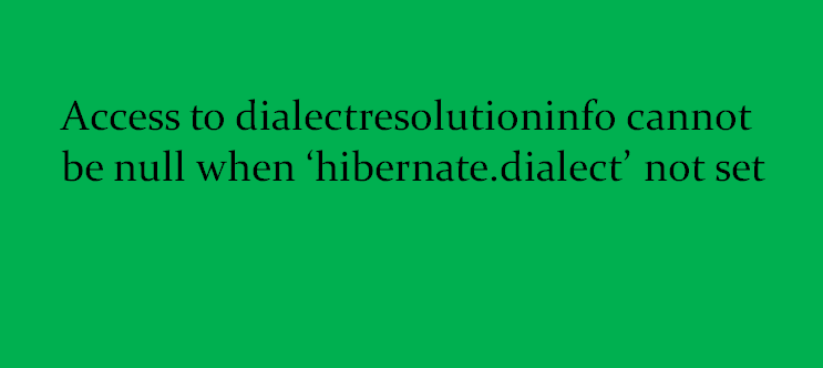 Access To Dialectresolutioninfo Cannot Be Null When 'Hibernate.Dialect' Not  Set - Javatute