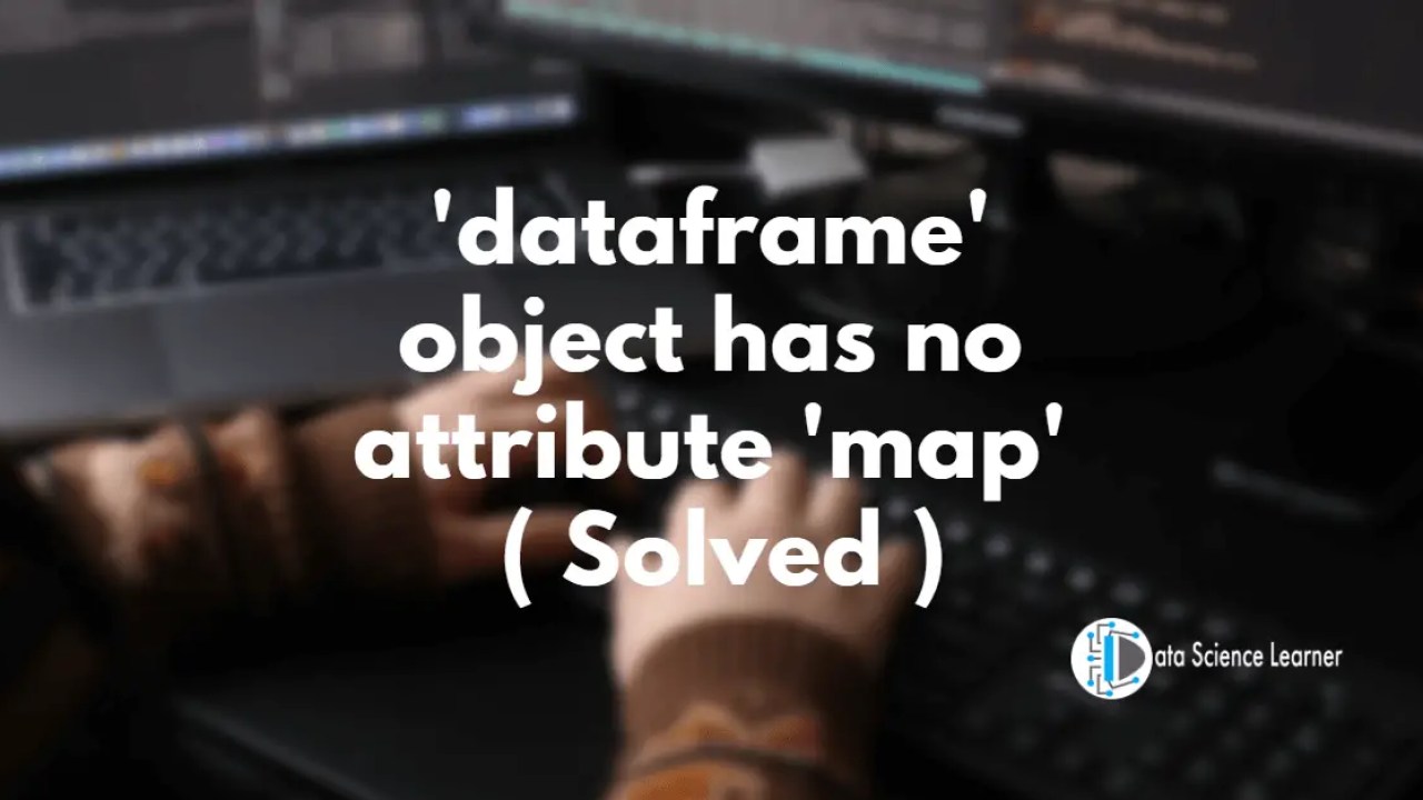 Dataframe' Object Has No Attribute 'Map' ( Solved )